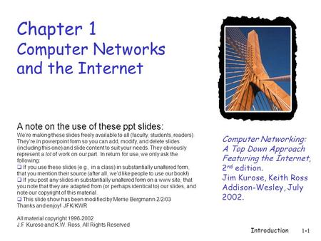 Introduction1-1 Chapter 1 Computer Networks and the Internet Computer Networking: A Top Down Approach Featuring the Internet, 2 nd edition. Jim Kurose,