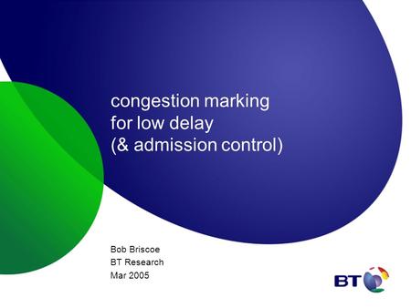 Congestion marking for low delay (& admission control) Bob Briscoe BT Research Mar 2005.