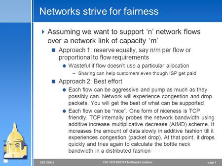 Page 110/21/2015 CSE 40373/60373: Multimedia Systems Networks strive for fairness  Assuming we want to support ‘n’ network flows over a network link of.