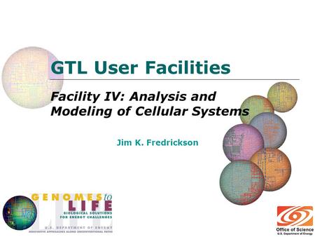 GTL User Facilities Facility IV: Analysis and Modeling of Cellular Systems Jim K. Fredrickson.