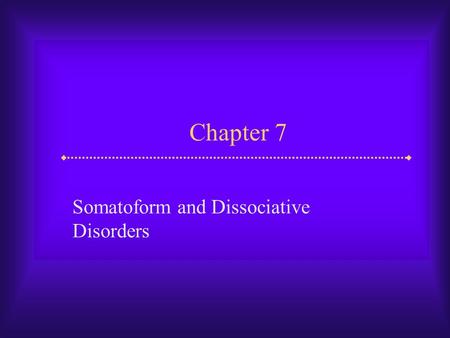 Chapter 7 Somatoform and Dissociative Disorders. Slide 2 Somatoform and Dissociative Disorders  In addition to disorders covered earlier, two other kinds.