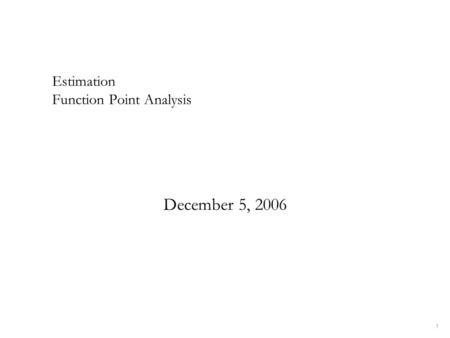 1 Estimation Function Point Analysis December 5, 2006.