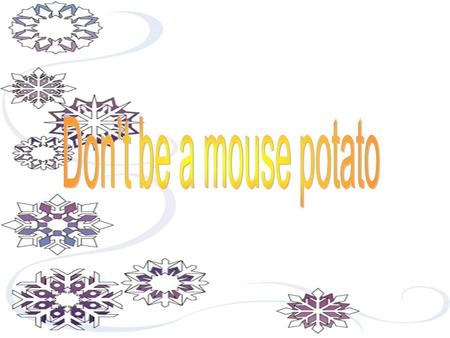 Don’t be a mouse potato.