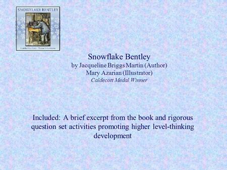 Snowflake Bentley by Jacqueline Briggs Martin (Author) Mary Azarian (Illustrator) Caldecott Medal Winner Included: A brief excerpt from the book and rigorous.
