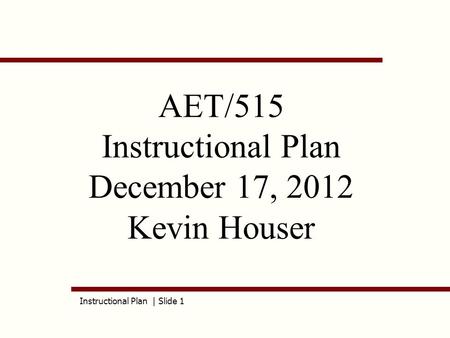 Instructional Plan | Slide 1 AET/515 Instructional Plan December 17, 2012 Kevin Houser.