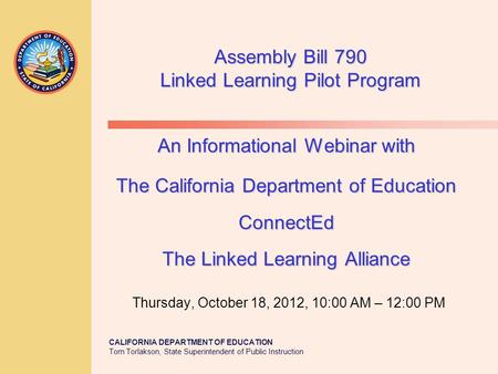 CALIFORNIA DEPARTMENT OF EDUCATION Tom Torlakson, State Superintendent of Public Instruction An Informational Webinar with The California Department of.