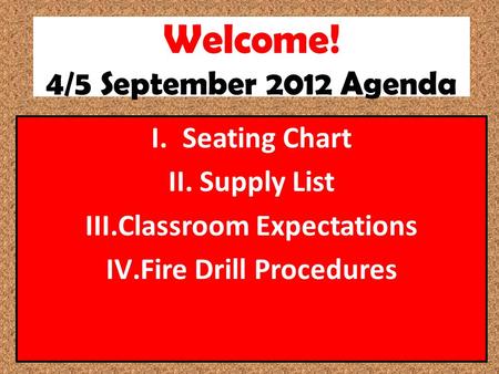 Welcome! 4/5 September 2012 Agenda I.Seating Chart II.Supply List III.Classroom Expectations IV.Fire Drill Procedures.