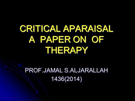 CRITICAL APARAISAL OF A PAPER ON THERAPY PROF.JAMAL S.ALJARALLAH 1436(2014)