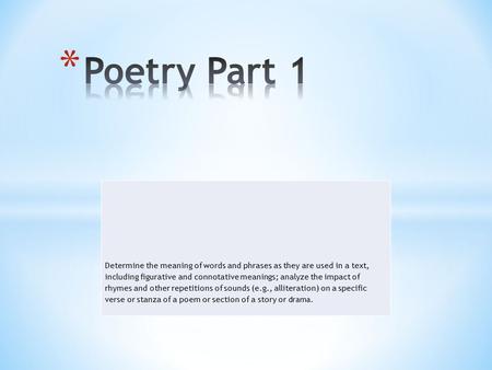 Poetry Part 1 Determine the meaning of words and phrases as they are used in a text, including figurative and connotative meanings; analyze the impact.