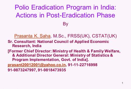 1 Polio Eradication Program in India: Actions in Post-Eradication Phase By Prasanta K. SahaPrasanta K. Saha, M.Sc., FRSS(UK), CSTAT(UK) Sr. Consultant: