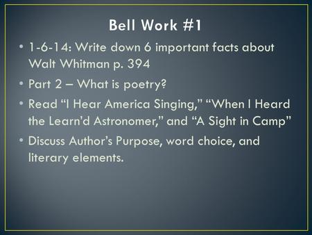 1-6-14: Write down 6 important facts about Walt Whitman p. 394 Part 2 – What is poetry? Read “I Hear America Singing,” “When I Heard the Learn’d Astronomer,”