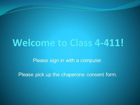 Welcome to Class 4-411! Please sign in with a computer. Please pick up the chaperone consent form.