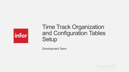 Template v4 September 27, 2012 1 Copyright © 2012. Infor. All Rights Reserved. www.infor.com 1 Time Track Organization and Configuration Tables Setup Development.