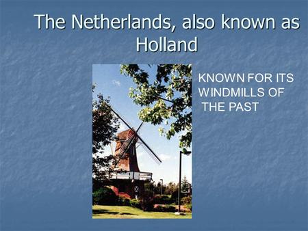 The Netherlands, also known as Holland KNOWN FOR ITS WINDMILLS OF THE PAST.
