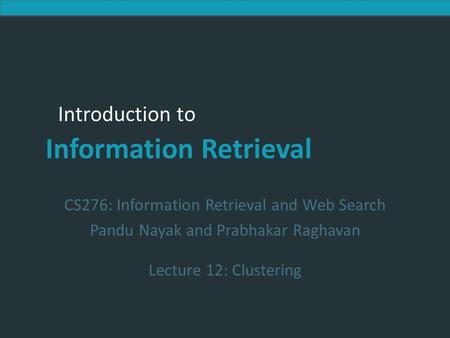 Introduction to Information Retrieval Introduction to Information Retrieval CS276: Information Retrieval and Web Search Pandu Nayak and Prabhakar Raghavan.