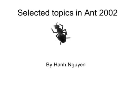 Selected topics in Ant 2002 By Hanh Nguyen. Selected topics in Ant 2002 Homogeneous Ants for Web Document Similarity Modeling and Categorization Ant Colonies.