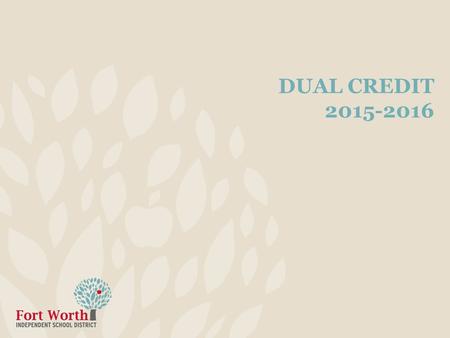DUAL CREDIT 2015-2016. 2 Information High school juniors or seniors earn credit from both TCCD and FWISD Only 2 dual credit courses per semester allowed.
