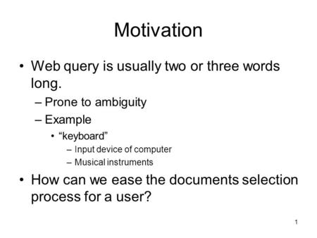1 Motivation Web query is usually two or three words long. –Prone to ambiguity –Example “keyboard” –Input device of computer –Musical instruments How can.