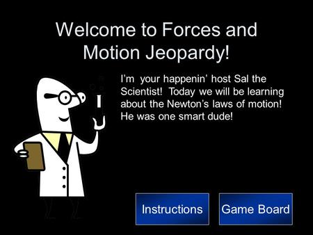 Welcome to Forces and Motion Jeopardy! I’m your happenin’ host Sal the Scientist! Today we will be learning about the Newton’s laws of motion! He was.