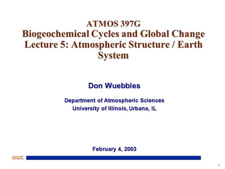 1 UIUC ATMOS 397G Biogeochemical Cycles and Global Change Lecture 5: Atmospheric Structure / Earth System Don Wuebbles Department of Atmospheric Sciences.