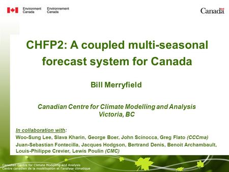 CHFP2: A coupled multi-seasonal forecast system for Canada Bill Merryfield Canadian Centre for Climate Modelling and Analysis Victoria, BC In collaboration.