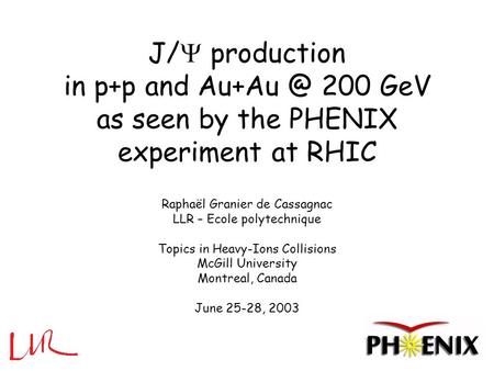 J/  production in p+p and 200 GeV as seen by the PHENIX experiment at RHIC Raphaël Granier de Cassagnac LLR – Ecole polytechnique Topics in Heavy-Ions.