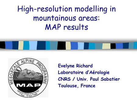 High-resolution modelling in mountainous areas: MAP results Evelyne Richard Laboratoire d’Aérologie CNRS / Univ. Paul Sabatier Toulouse, France.