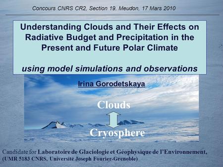 Concours CNRS CR2, Section 19. Meudon, 17 Mars 2010 Irina Gorodetskaya Candidate for Laboratoire de Glaciologie et Géophysique de l’Environnement, (UMR.