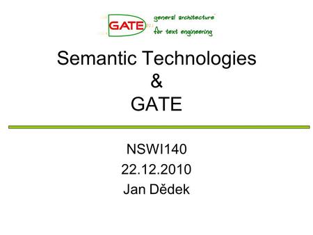 Semantic Technologies & GATE NSWI140 22.12.2010 Jan Dědek.