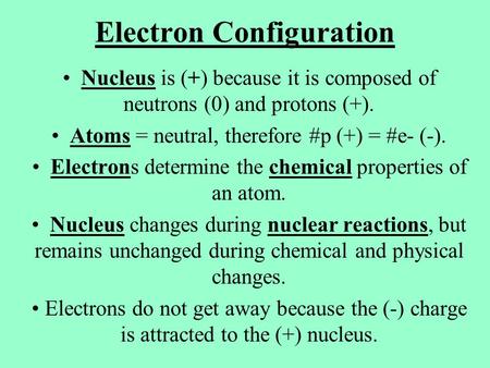 Electron Configuration Nucleus is (+) because it is composed of neutrons (0) and protons (+). Atoms = neutral, therefore #p (+) = #e- (-). Electrons determine.