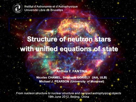 Institut d’Astronomie et d’Astrophysique Université Libre de Bruxelles Structure of neutron stars with unified equations of state Anthea F. FANTINA Nicolas.