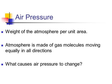 Air Pressure Weight of the atmosphere per unit area. Atmosphere is made of gas molecules moving equally in all directions What causes air pressure to change?