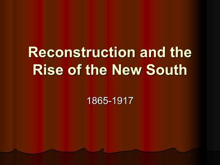 Reconstruction and the Rise of the New South 1865-1917.