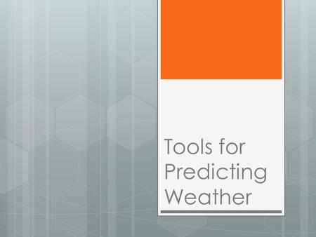 Tools for Predicting Weather Predicting Weather  Observation: process of watching and noting what occurs.  Prediction: proposed explanation based on.