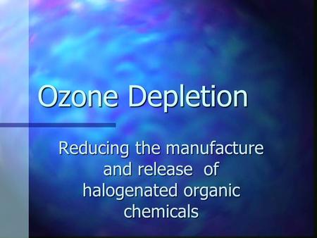Ozone Depletion Reducing the manufacture and release of halogenated organic chemicals.