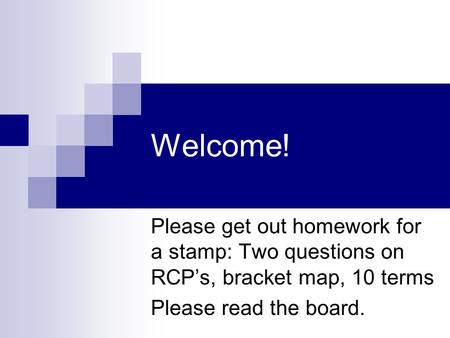 Welcome! Please get out homework for a stamp: Two questions on RCP’s, bracket map, 10 terms Please read the board.
