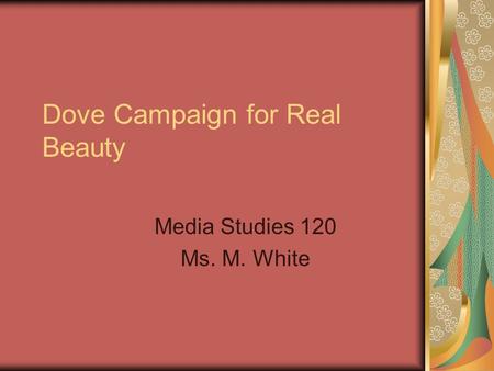 Dove Campaign for Real Beauty Media Studies 120 Ms. M. White.