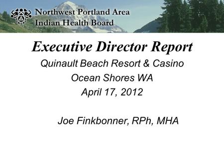 Executive Director Report Quinault Beach Resort & Casino Ocean Shores WA April 17, 2012 Joe Finkbonner, RPh, MHA.