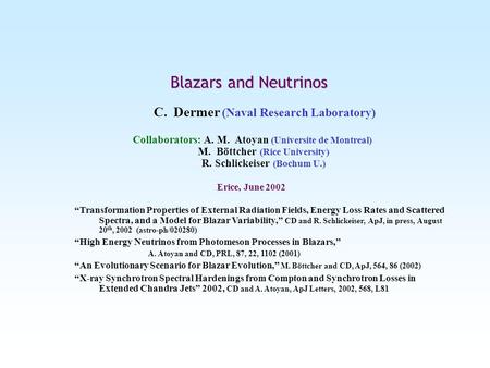 Blazars and Neutrinos C. Dermer (Naval Research Laboratory) Collaborators: A. M. Atoyan (Universite de Montreal) M. Böttcher (Rice University) R. Schlickeiser.