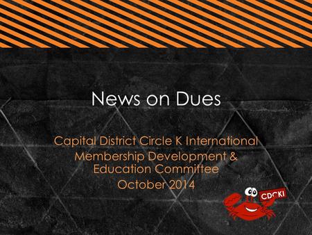 News on Dues Capital District Circle K International Membership Development & Education Committee October 2014.