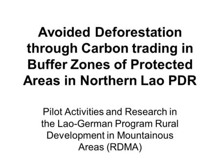 Avoided Deforestation through Carbon trading in Buffer Zones of Protected Areas in Northern Lao PDR Pilot Activities and Research in the Lao-German Program.
