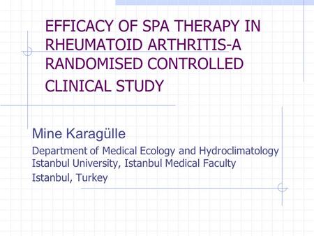 EFFICACY OF SPA THERAPY IN RHEUMATOID ARTHRITIS-A RANDOMISED CONTROLLED CLINICAL STUDY Mine Karagülle Department of Medical Ecology and Hydroclimatology.