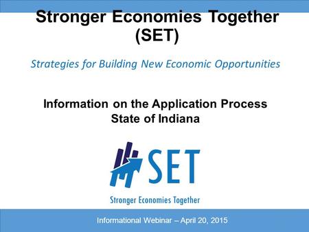 Stronger Economies Together (SET) Strategies for Building New Economic Opportunities Information on the Application Process State of Indiana 1 Informational.