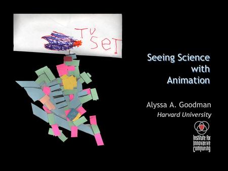 Seeing Science with Animation Alyssa A. Goodman Harvard University.