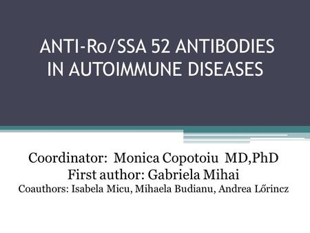 ANTI-Ro/SSA 52 ANTIBODIES IN AUTOIMMUNE DISEASES Coordinator: Monica Copotoiu MD,PhD First author: Gabriela Mihai Coauthors: Isabela Micu, Mihaela Budianu,