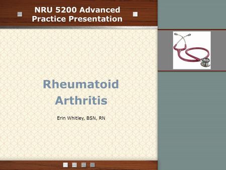 NRU 5200 Advanced Practice Presentation Rheumatoid Arthritis Erin Whitley, BSN, RN.