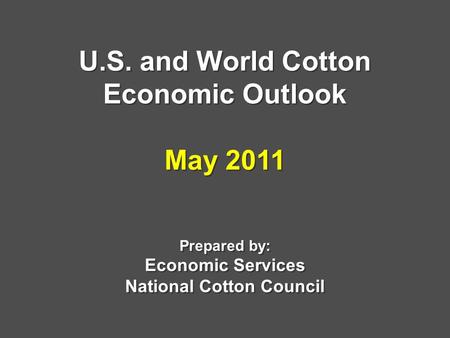 U.S. and World Cotton Economic Outlook May 2011 Prepared by: Economic Services National Cotton Council.