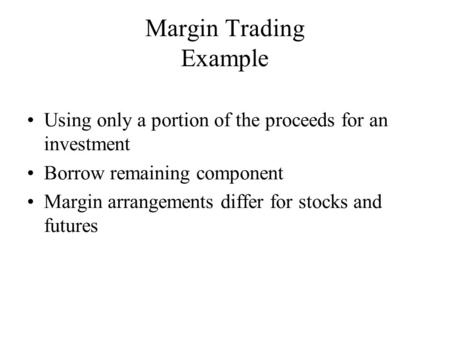 Using only a portion of the proceeds for an investment Borrow remaining component Margin arrangements differ for stocks and futures Margin Trading Example.