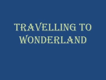 Travelling to Wonderland. Journey of a thousand miles begins with the first step.