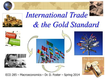International Trade ECO 285 – Macroeconomics – Dr. D. Foster – Spring 2014 & the Gold Standard.